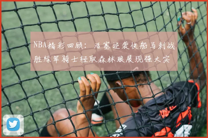 NBA精彩回顾：活塞逆袭快船马刺战胜绿军骑士轻取森林狼展现强大实力