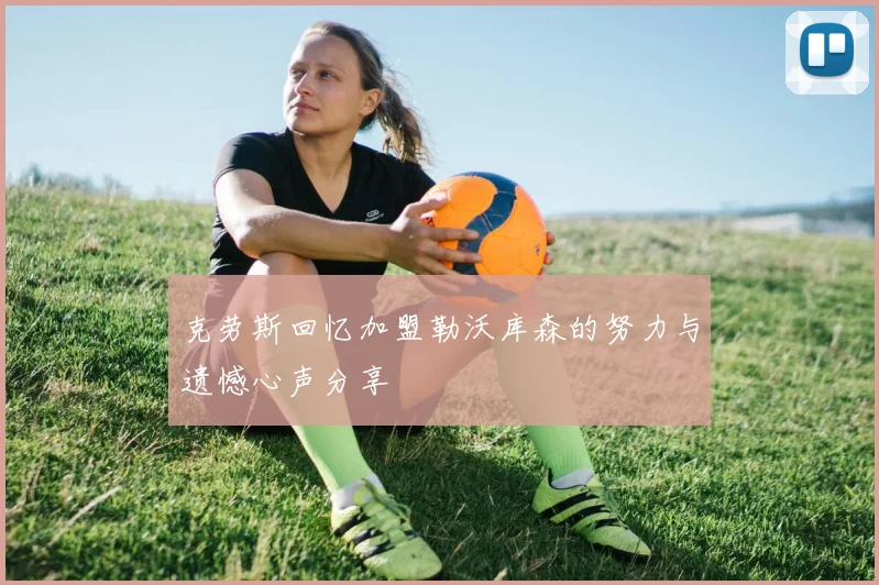 克劳斯回忆加盟勒沃库森的努力与遗憾心声分享