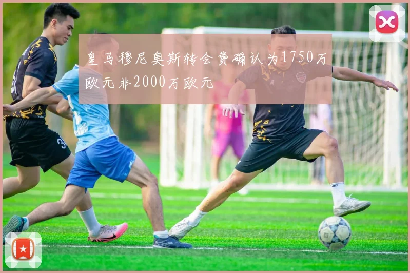 皇马穆尼奥斯转会费确认为1750万欧元非2000万欧元