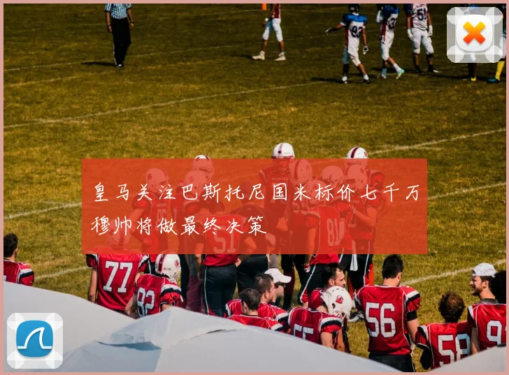 皇马关注巴斯托尼国米标价七千万穆帅将做最终决策
