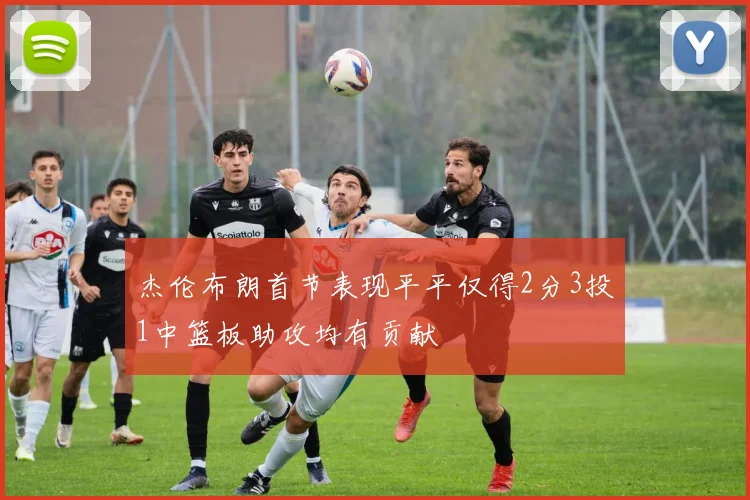 杰伦布朗首节表现平平仅得2分3投1中篮板助攻均有贡献