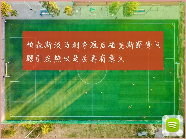 帕森斯谈马刺夺冠后福克斯薪资问题引发热议是否真有意义