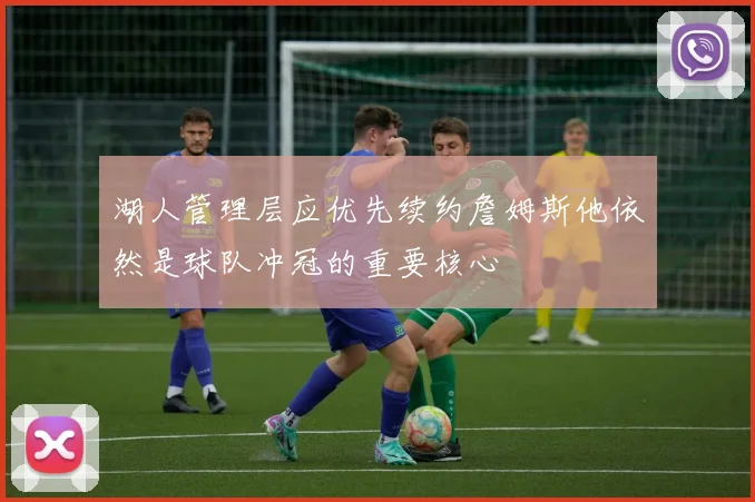 湖人管理层应优先续约詹姆斯他依然是球队冲冠的重要核心