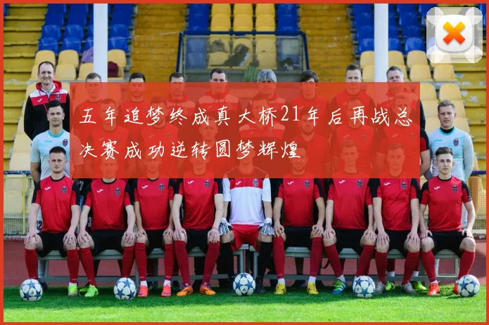五年追梦终成真大桥21年后再战总决赛成功逆转圆梦辉煌